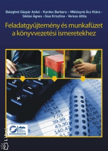 Baloghn Gspr Anik; Kardos Barbara; Miklsyn cs Klra; Siklsi gnes; Sisa Krisztina; Veress Attila - Feladatgyjtemny s munkafzet a knyvvezetsi ismeretekhez