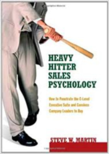 Steve W. Martin - Heavy Hitter Sales Psychology: How to Penetrate the C-level Executive Suite and Convince Company Leaders to Buy - �rt�kes�t�si pszichol�gia