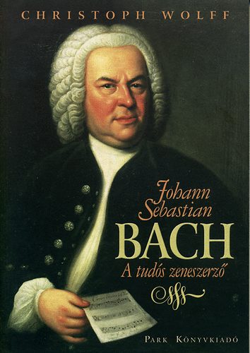 Christoph Wolff - Johann Sebastian Bach - A tudós zeneszerző