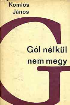 Koml�s J�nos - G�l n�lk�l nem megy