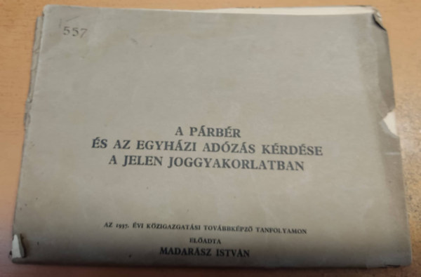 Madarsz Istvn - A prbr s az egyhzi adzs krdse a jelen joggyakorlatban - az 1937. vi kzigazgatsi tovbbkpz tanfolyamon eladta Madarsz Istvn