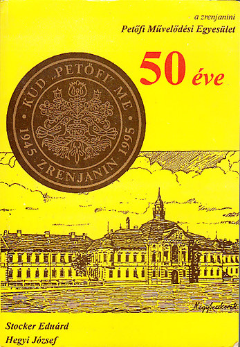 Stocker Edu�rd; Hegyi J�zsef - A zrenjanini Pet�fi M�vel�d�si Egyes�let �tven �ve