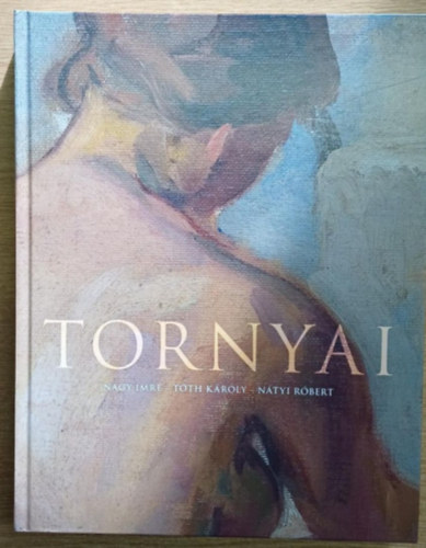 Tth Kroly, Ntyi Rbert Nagy Imre - Tornyai - Tanulmnyok Tornyai Jnos (1869-1936) szletsnek 150.vfordulja tiszteletre