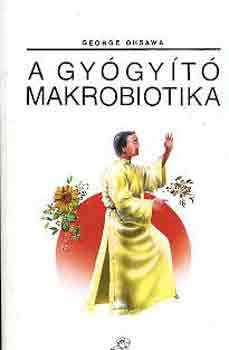 George Ohsawa - A gygyt makrobiotika