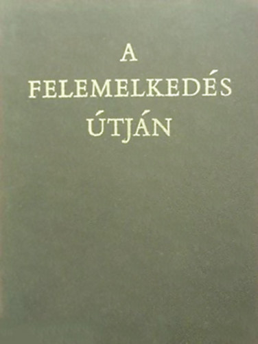 Dr. Ungor Tibor (szerk.) - A felemelkedés útján 1944-1970 - Doumentumok Szolnok megye negyedszázados történetéből