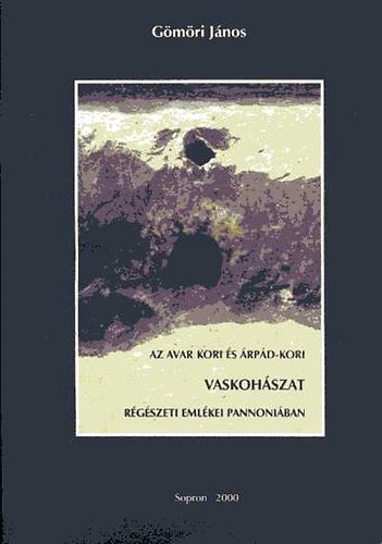 Gömöri János - Az avar kori és árpád-kori vaskohászat régészeti emlékei Pannoniában
