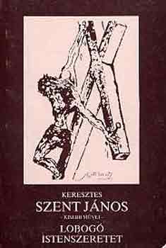 Keresztes Szent János - Lobogó Istenszeretet azaz: Keresztes Szent János kisebb művei