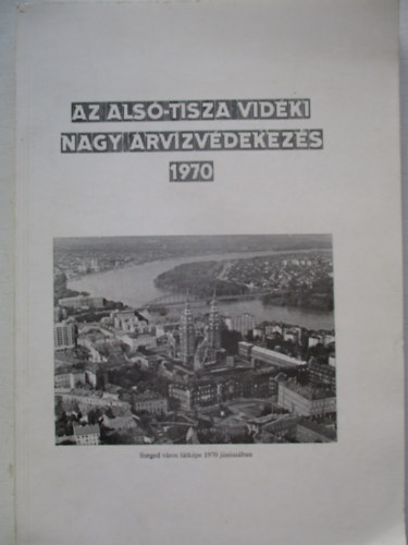 Vágás István dr. - Az Alsó-Tisza vidéki nagy árvízvédekezés (1970)