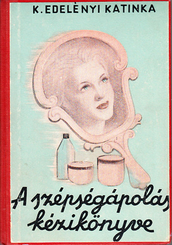 K. Edelényi Katinka - A szépségápolás kézikönyve