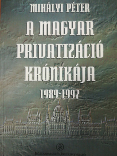Mihlyi Pter - A magyar privatizci krnikja 1989-1997