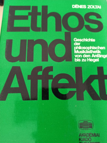 Dénes Zoltai - Ethos und affekt - Geschichte der philosophischen Musikasthetik von den Anfangen bis zu Hegel (Ethosz és affektus - Német nyelvű)