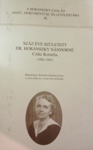 Sz�z �ve sz�letett Dr. Hor�nszky N�ndorn� Czike Korn�lia, 1902-1992. Hor�nszky N�ndor �ssze�ll�t�sa a csal�d �s a bar�tok sz�m�ra