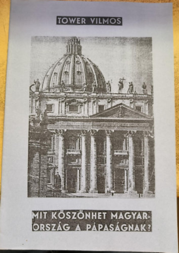 Tower Vilmos - Mit k�sz�nhet Magyarorsz�g a p�pas�gnak?