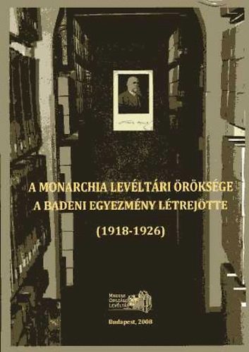 Ress Imre  (szerk.) - A monarchia levltri rksge- A Badeni egyezmny ltrejtte 1918-26