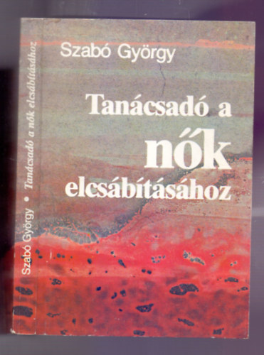 Szab� Gy�rgy - Tan�csad� a n�k elcs�b�t�s�hoz (Megl�tni / Megismerni / Megszeretni / Megszerezni / Megtartani)