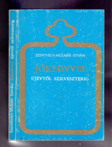 Dr. Szenthelyi-Molnr Istvn - Jkedvvel jvtl Szilveszterig - Blcsessgek, gondolatok s trtnetek az v minden napjra