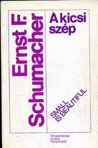 Ernst F. Schumacher - A kicsi sz�p (Tanulm�nyok egy emberk�zpont� k�zgazdas�gtanr�l)