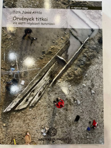 Tóth János Attila - Örvények titkai - Víz alatti régészeti kutatások