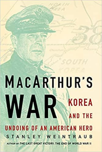Stanley Weintraub - MacArthur's War: Korea and the Undoing of an American Hero