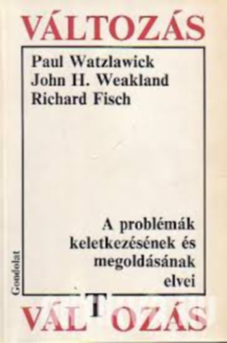 John H. Weakland, Richard Fisch Paul Watzlawick - A problmk keletkezsnek s megoldsnak elvei