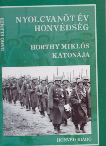 Dam� Elem�r - Nyolcvan�t �v honv�ds�g - Horthy Mikl�s katon�ja I. k�tet