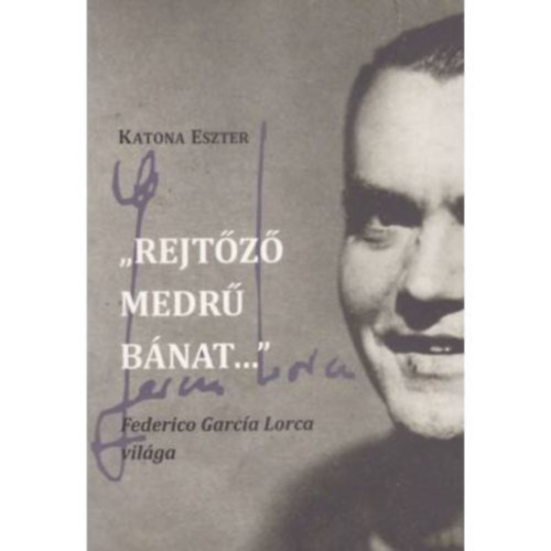 Katona Eszter - ,,Rejtz medr bnat..." - Federico Garca Lorca vilga