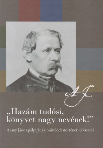 Cieger Andrs  (Szerk.) - "Hazm tudsi, knyvet nagy nevnek!" - Arany Jnos plyjnak mveldstrtneti olvasatai