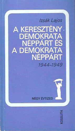 Izsk Lajos - A Keresztny Demokrata Npprt s a Demokrata Npprt 1944-1949