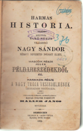 Haller Jnos  (ford.) - Hrmas historia melynek els rsze vilgbr Nagy Sndor nhny nevezetes dolgait illeti - Msodik rsze jeles pldabeszdekrbl ll - Harmadik rsze A nagy Trja veszedelmnek legigazabb histrija (1902)