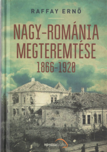 Raffay Ern� - Nagy-Rom�nia megteremt�se 1866-1920