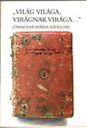 " Világ világa, virágnak virága..." (Ómagyar Mária-siralom)