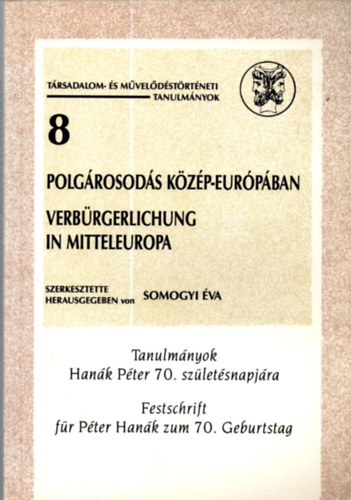 Somogyi Éva (szerk) - Polgárosodás Közép-Európában (Tanulmányok Hanák Péter 70. születésnapjára)