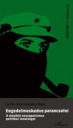 Carlos Rojas - Engedelmeskedve parancsolni - A mexik�i neozapatizmus politikai tanuls�gai