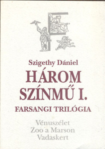 Szigethy Dániel - Három színmű I. - Farsangi trilógia (Vénuszélet ,Zoo a MArson,Vadaskert)
