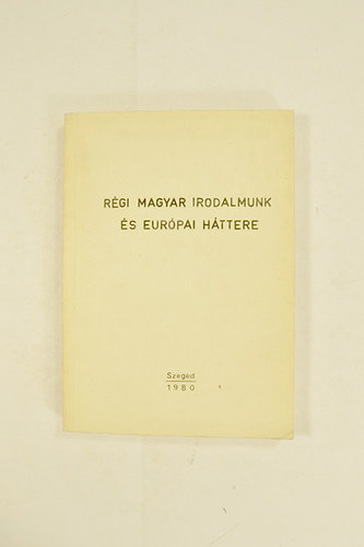 Régi Magyar Irodalmunk és Európai Háttere.Az egyetemi magyar irodalmi diákkörök konferenciája (Szeged,1978 ).