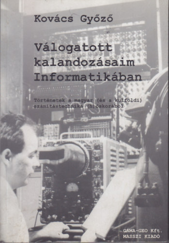 Kovács Győző - Válogatott kalandozásaim Informatikában (Történetek a magyar (és a külföldi) számítástechnika (h)őskorából)- Cd melléklettel