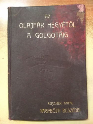 Ruschek Antal - Az olajfk hegytl a Golgotig - Ruschek Antal nagybjti beszdei