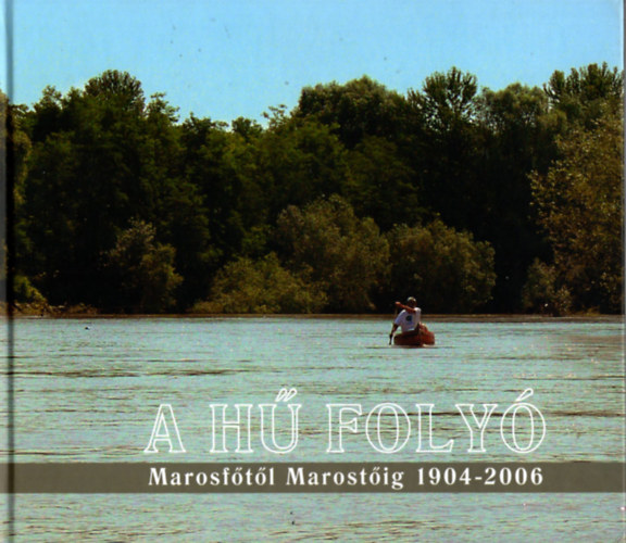 Paulovics P�ter - Dr. Szab� L�szl�  (szerk.) - A h� foly� - Marosf�t�l Marost�ig 1904-2006 - Dr. Petz Istv�n eml�k�re
