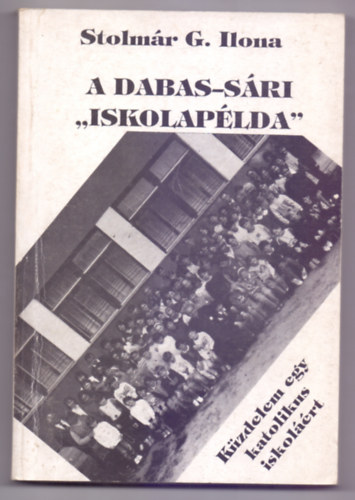 Stolmr G. Ilona - A Dabas-Sri "iskolaplda" - Kzdelem egy katolikus iskolrt