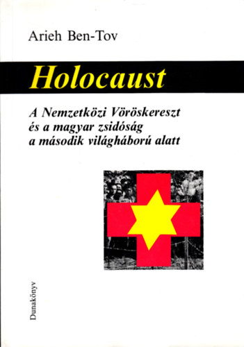 Arieh Ben-Tov - Holocaust - A Nemzetközi Vöröskereszt és a magyar zsidóság a második világháború alatt