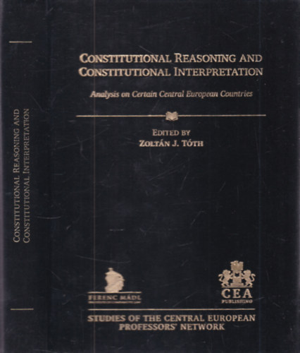 Tóth J. Zoltán (szerk.) - Constitutional Reasoning and Constitutional Interpretation (Analysis on Certain Central European Countries)