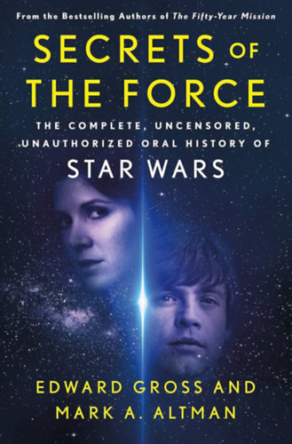 Mark A. Altman Edward Gross - Secrets of the Force: The Complete, Uncensored, Unauthorized Oral History of Star Wars