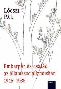 L�csei P�l - Emberp�r �s csal�d az �llamszocializmusban 1945-1985