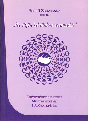 Benk Zsuzsanna  (szerk) - "Ne ljn lelknkn a szenveds" - Egszsgfejleszts, mentlhigin, hlzatpts