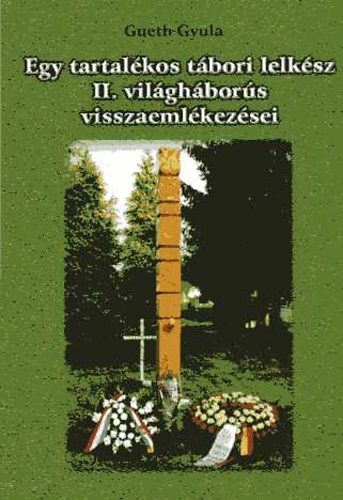 Gueth Gyula - Egy tartal�kos t�bori lelk�sz II. vil�gh�bor�s visszaeml�kez�sei