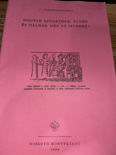 J. Jaroszlavszkij - Hogyan szletnek, lnek s halnak meg az Istenek?