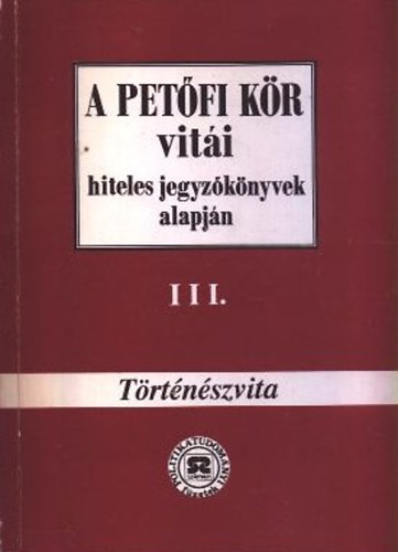 Hegeds B. Andrs  (szerk.) - A Petfi Kr viti hiteles jegyzknyvek alapjn III. - Trtnszvita