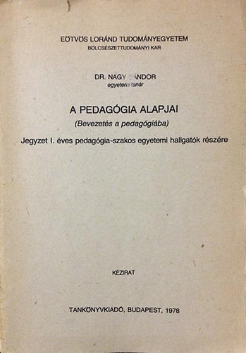 Dr. Nagy S�ndor - A pedag�gia alapjai (bevezet�s a pedag�gi�ba)- Jegyzet I. �ves pedag�gia-szakos egyetemi hallgat�k r�sz�re