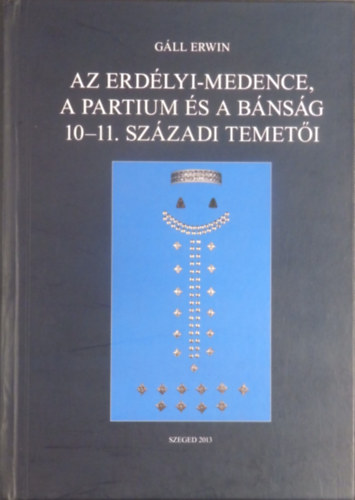 G�ll Erwin - Az erd�lyi-medence a Partium �s a B�ns�g 10-11. sz�zadi temet�i I.