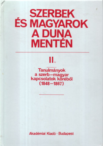 Fried Istvn - Szerbek s magyarok a Duna mentn II.- Tanulmnyok a szerb-magyar kapcsolatok krbl (1848-1867)